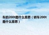车的200t是什么意思（轿车200t是什么意思）