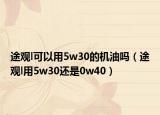 途观l可以用5w30的机油吗（途观l用5w30还是0w40）