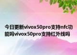 今日更新vivox50pro支持nfc功能吗vivox50pro支持红外线吗