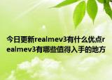 今日更新realmev3有什么优点realmev3有哪些值得入手的地方