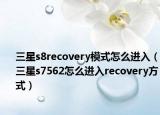 三星s8recovery模式怎么进入（三星s7562怎么进入recovery方式）