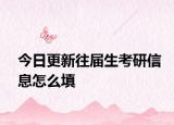 今日更新往届生考研信息怎么填