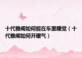 十代雅阁如何能在车里睡觉（十代雅阁如何开暖气）