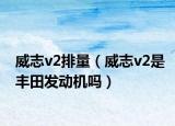 威志v2排量（威志v2是丰田发动机吗）