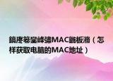 鎬庝箞鑾峰彇MAC鍦板潃（怎样获取电脑的MAC地址）