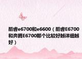 酷睿e6700和e6600（酷睿E6700和奔腾E6700那个比较好越详细越好）