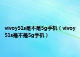 vivoy51s是不是5g手机（vivoy51s是不是5g手机）