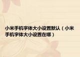 小米手机字体大小设置默认（小米手机字体大小设置在哪）