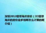 深圳2013翡翠海岸房价（﻿﻿翡翠海岸的房价是多钱呢怎么计算的呢介绍）