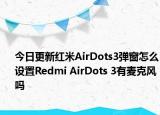 今日更新红米AirDots3弹窗怎么设置Redmi AirDots 3有麦克风吗