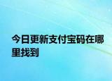 今日更新支付宝码在哪里找到