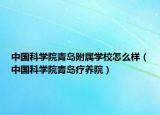 中国科学院青岛附属学校怎么样（中国科学院青岛疗养院）