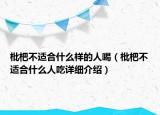 枇杷不适合什么样的人喝（枇杷不适合什么人吃详细介绍）