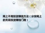 网上不用投资赚钱方法（分享网上的无需投资赚钱门路）