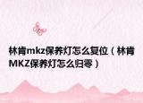林肯mkz保养灯怎么复位（林肯MKZ保养灯怎么归零）
