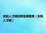 安阳人才网招聘官网登录（安阳人才网）