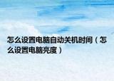 怎么设置电脑自动关机时间（怎么设置电脑亮度）