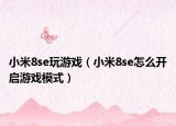 小米8se玩游戏（小米8se怎么开启游戏模式）