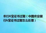 农行K宝证书过期（中国农业银行k宝证书过期怎么处理）