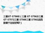 三星GT-S7568I（三星 GT-S7562i三星 GT-S7572三星 S7568三星 S7562这四款哪个比较好呢?）