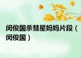 闵俊国杀彗星妈妈片段（闵俊国）