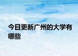 今日更新广州的大学有哪些