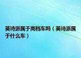 英诗派属于高档车吗（英诗派属于什么车）