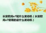 长安欧尚x7配什么发动机（长安欧尚x7使用的是什么发动机）