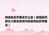 微信查名字重名怎么查（微信提供新生儿取名查询功能查询是否有重名）