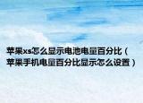 苹果xs怎么显示电池电量百分比（苹果手机电量百分比显示怎么设置）