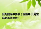 昆明圆通寺佛像（圆通寺 云南省昆明市圆通寺）