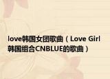love韩国女团歌曲（Love Girl 韩国组合CNBLUE的歌曲）