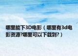 哪里能下3D电影（哪里有3d电影资源?哪里可以下载到?）