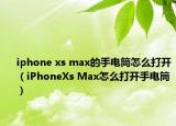iphone xs max的手电筒怎么打开（iPhoneXs Max怎么打开手电筒）
