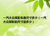 一汽大众探影车身尺寸多少（一汽大众探影的尺寸是多少）