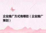 企业推广方式有哪些（企业推广策划）