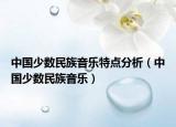 中国少数民族音乐特点分析（中国少数民族音乐）