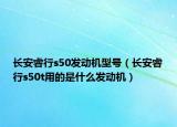 长安睿行s50发动机型号（长安睿行s50t用的是什么发动机）