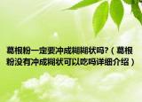 葛根粉一定要冲成糊糊状吗?（葛根粉没有冲成糊状可以吃吗详细介绍）