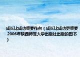成长比成功重要作者（成长比成功更重要 2006年陕西师范大学出版社出版的图书）