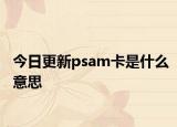 今日更新psam卡是什么意思