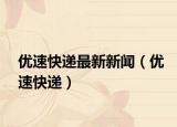 优速快递最新新闻（优速快递）