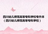 四川幼儿师范高等专科学校专升本（四川幼儿师范高等专科学校）