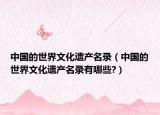 中国的世界文化遗产名录（中国的世界文化遗产名录有哪些?）