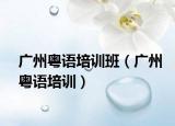 广州粤语培训班（广州粤语培训）
