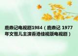 鹿鼎记电视剧1984（鹿鼎记 1977年文雪儿主演香港佳视版电视剧）