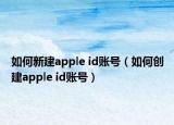 如何新建apple id账号（如何创建apple id账号）
