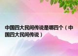 中国四大民间传说是哪四个（中国四大民间传说）