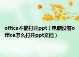 office不能打开ppt（电脑没有office怎么打开ppt文档）