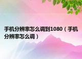 手机分辨率怎么调到1080（手机分辨率怎么调）